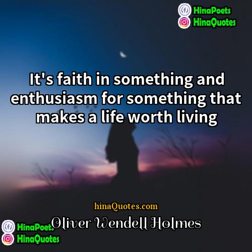 Oliver Wendell Holmes Quotes | It's faith in something and enthusiasm for